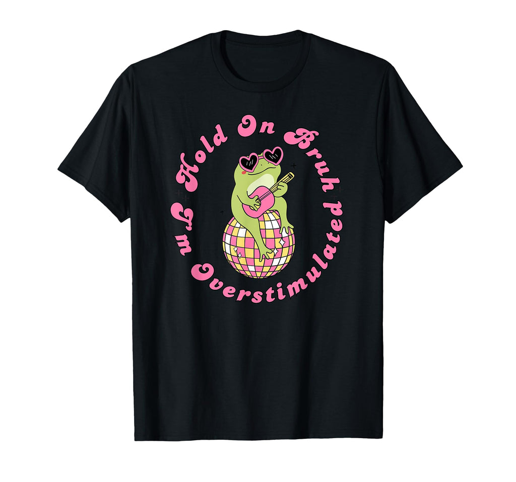 Hold Bruh Im Overstimulated Frog Funny T-Shirt - Novelty Apparel Unisex - T-Shirt, Sweatshirt, Hoodie