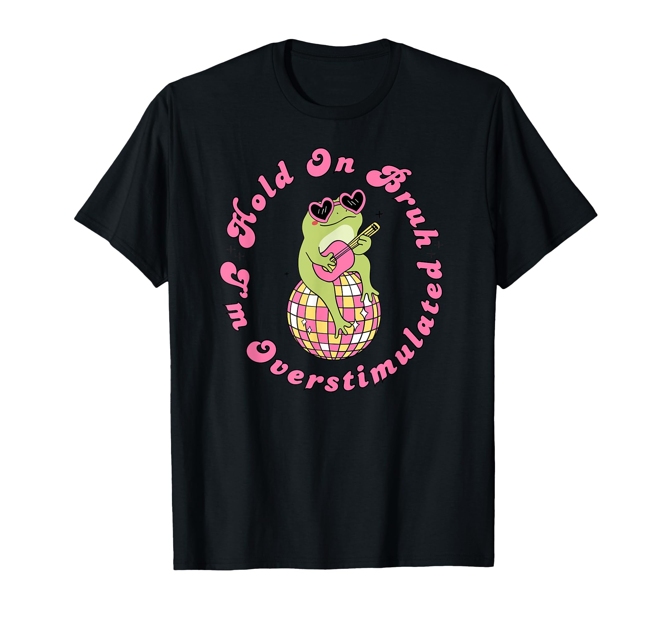 Hold Bruh Im Overstimulated Frog Funny T-Shirt - Novelty Apparel Unisex - T-Shirt, Sweatshirt, Hoodie
