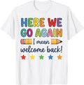 Here We Go Again Funny Back to School Teacher First Day T-Shirt Unisex T-shirt, Sweatshirt, Hoodie, Long Sleeve Tee - T-Shirt, Sweatshirt, Hoodie