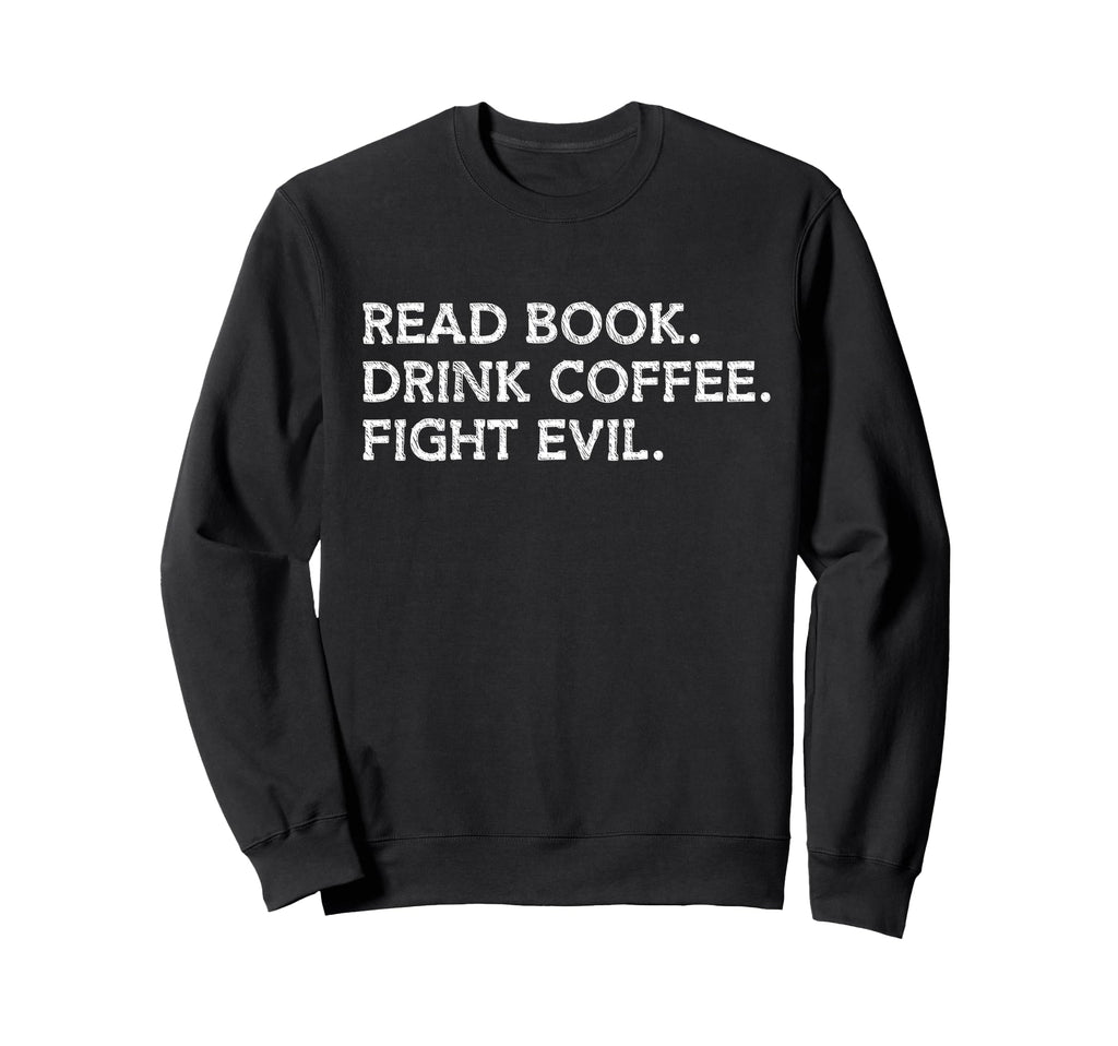 Read Book Drink Coffee Fight Evil Sweatshirt - Custom Art Print for Adults - T-Shirt, Sweatshirt, Hoodie