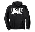 I Exist Without My Consent Funny Mental Hoodie - Novelty Apparel Unisex - T-Shirt, Sweatshirt, Hoodie
