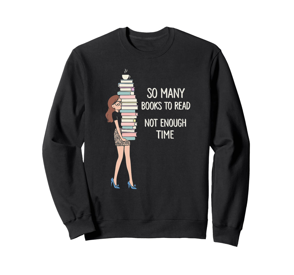 So Many Books Not Enough Time Sweatshirt - Novelty Apparel for Adults - T-Shirt, Sweatshirt, Hoodie