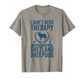 Dont Need Therapy Just Hug My Sheltie T-Shirt - Unique Graphic Men Women - T-Shirt, Sweatshirt, Hoodie