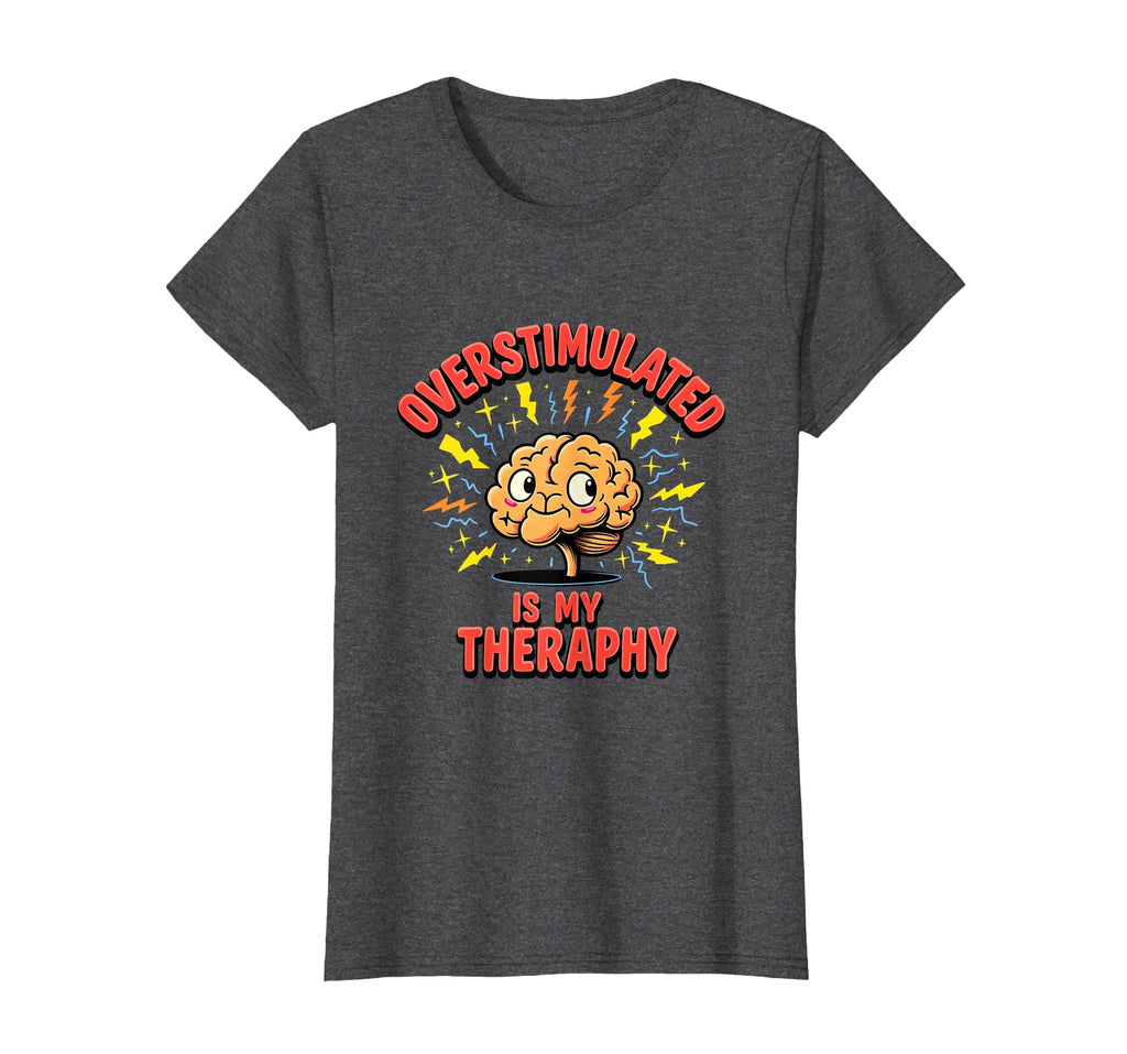 Overstimulated Is My Therapy Mental T-Shirt - Fun Novelty Design Men Women - T-Shirt, Sweatshirt, Hoodie