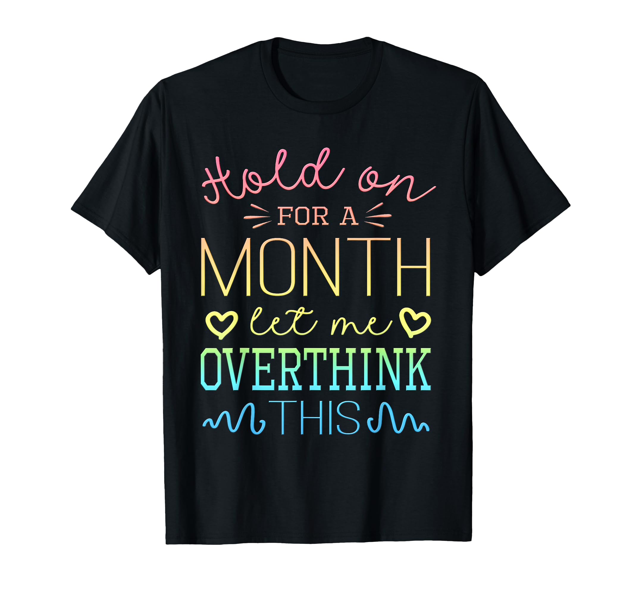 Hold Month Let Me Overthink This T-Shirt - Custom Art Print Unisex - T-Shirt, Sweatshirt, Hoodie