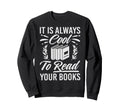 It Is Always To Read Your Books Sweatshirt - Fun Novelty Design Men Women - T-Shirt, Sweatshirt, Hoodie