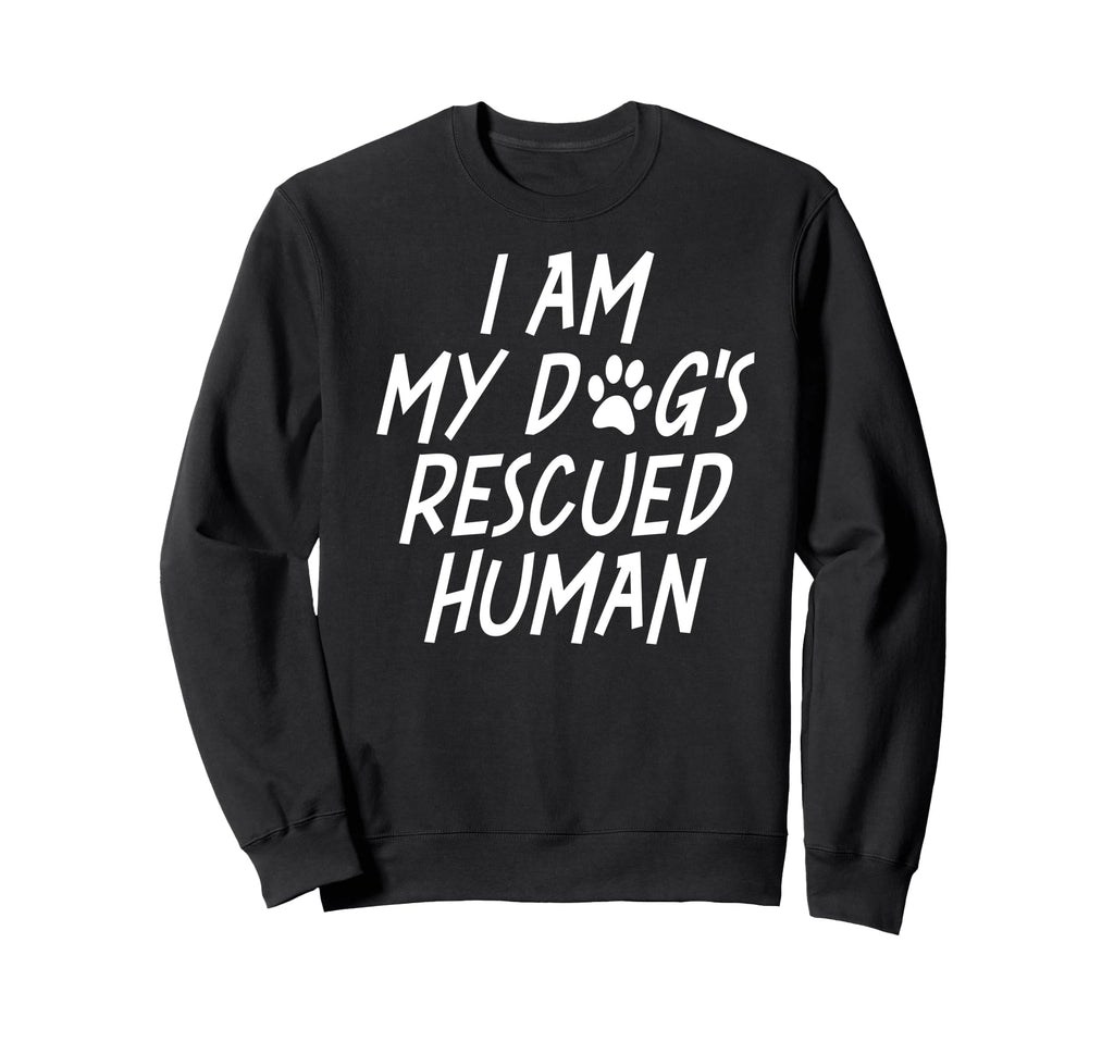 I Am My Dogs Rescued Human Dogs Sweatshirt - Fun Novelty Design Men Women - T-Shirt, Sweatshirt, Hoodie