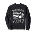 My Weekend Is All Booked Book Reader Sweatshirt - Unique Graphic Unisex - T-Shirt, Sweatshirt, Hoodie