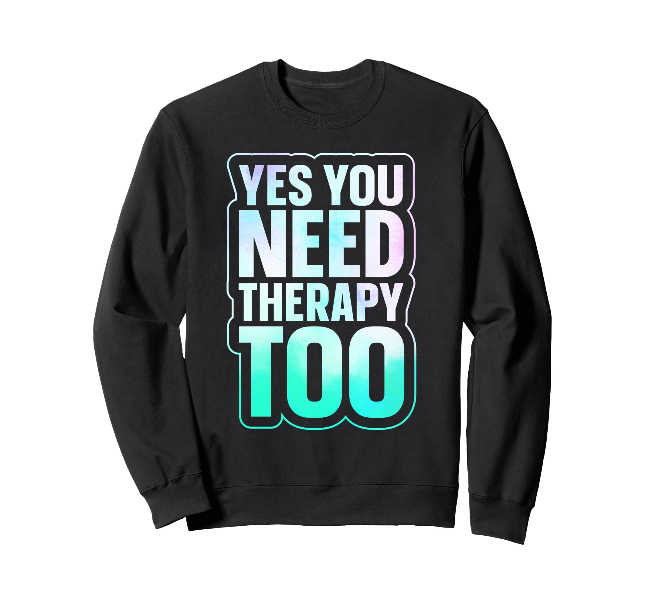 Yes You Need Therapy Too Sweatshirt - Graphic Print Men Women - T-Shirt, Sweatshirt, Hoodie