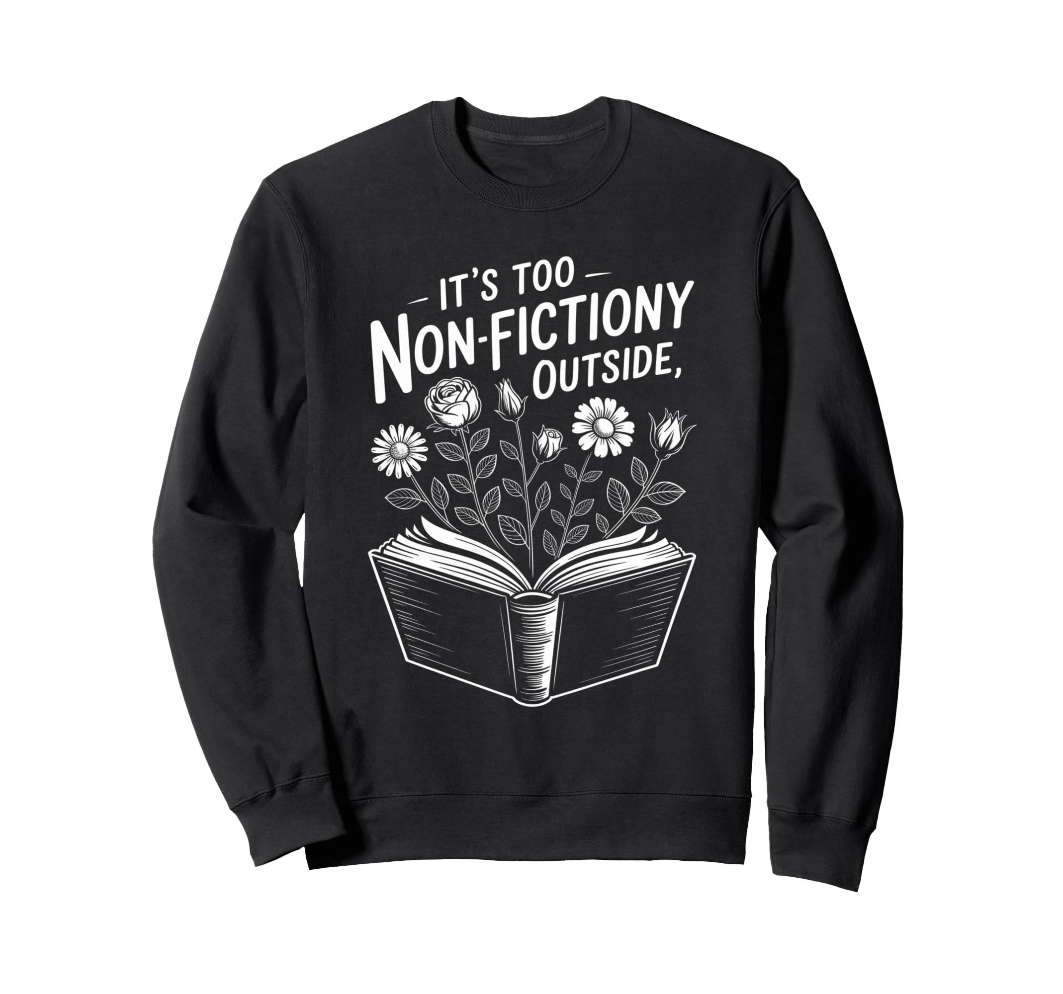 Its Too Non Fictiony Outside Funny Sweatshirt - Unique Graphic for Adults - T-Shirt, Sweatshirt, Hoodie