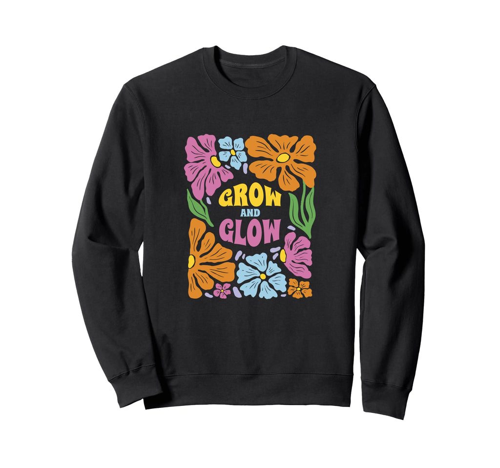 Grow And Glow Flowers Motivation Sweatshirt - Casual Everyday Wear Unisex - T-Shirt, Sweatshirt, Hoodie