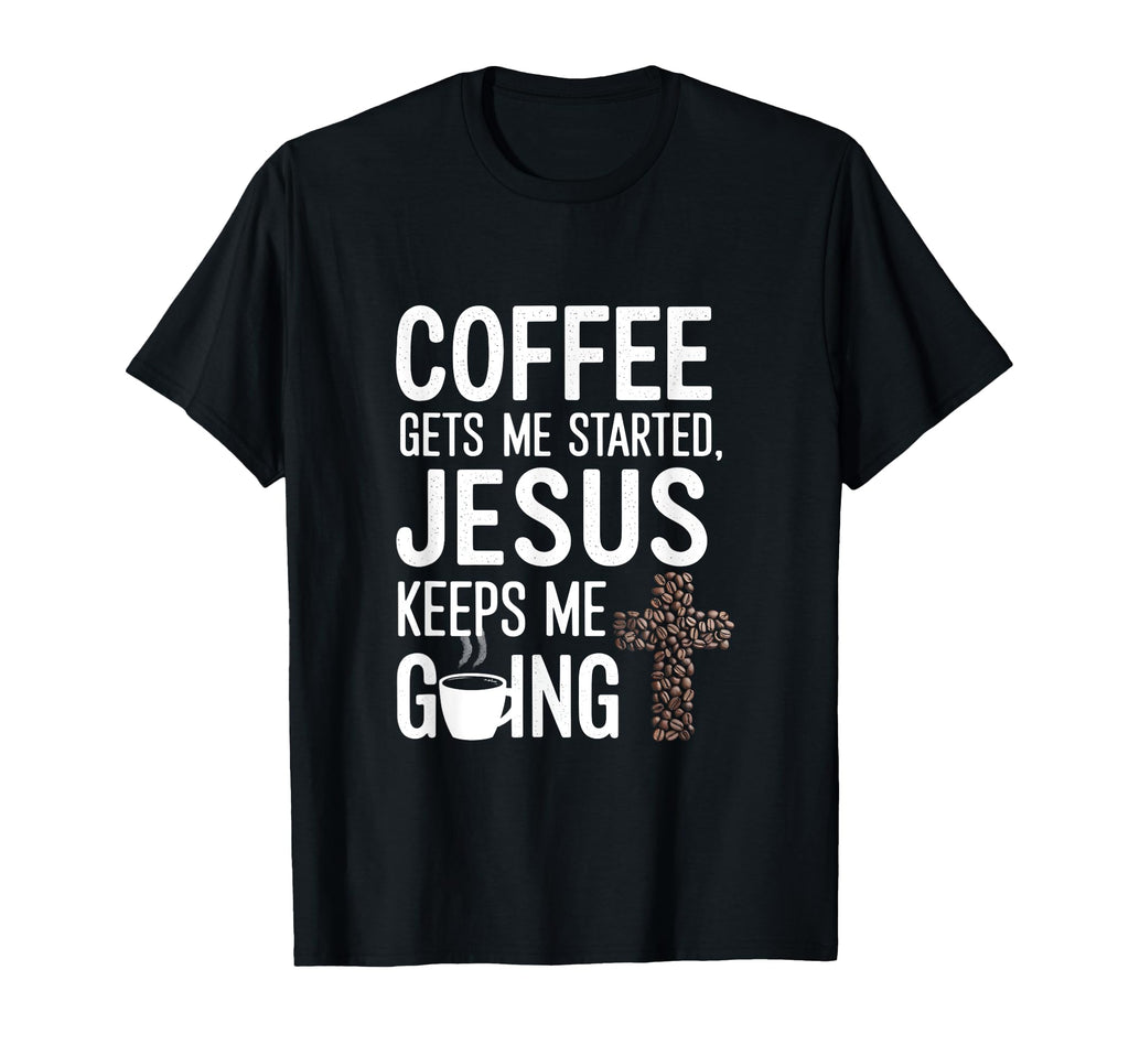Coffee Gets Me Started Jesus Keeps Me T-Shirt - Fun Novelty Design Unisex - T-Shirt, Sweatshirt, Hoodie