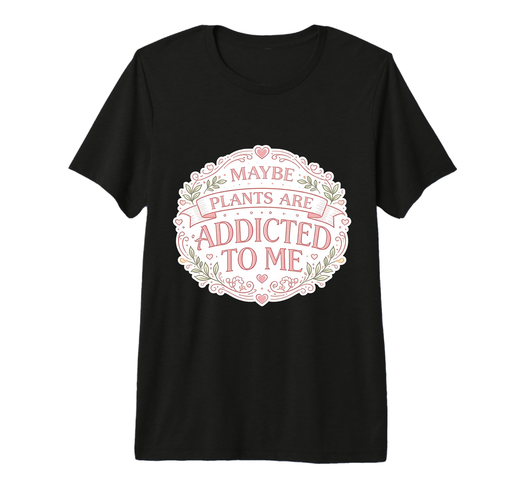 Maybe Plants Are Addicted To Me T-Shirt - Custom Art Print for Adults - T-Shirt, Sweatshirt, Hoodie