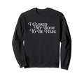 I Closed My Book To Be Here Funny Sweatshirt - Streetwear Style Unisex - T-Shirt, Sweatshirt, Hoodie