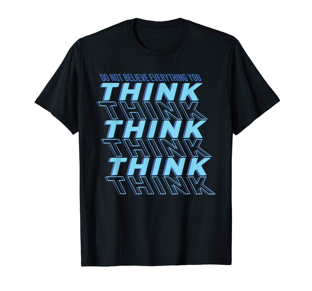 Dont Believe Everything You Think T-Shirt - Casual Everyday Wear Unisex - T-Shirt, Sweatshirt, Hoodie