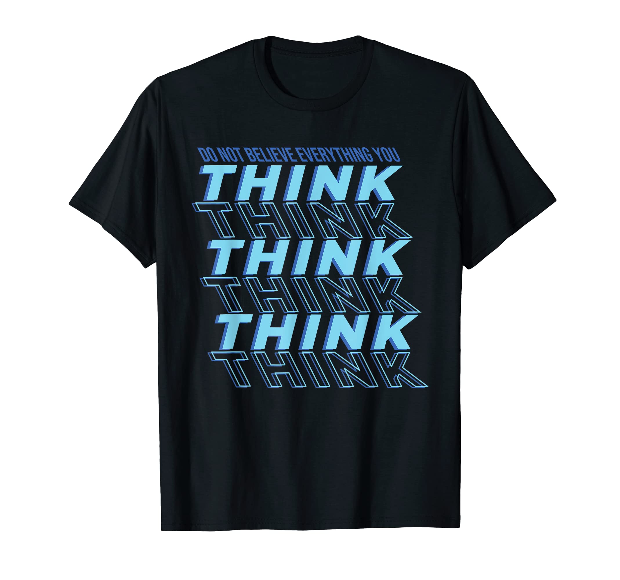 Dont Believe Everything You Think T-Shirt - Casual Everyday Wear Unisex - T-Shirt, Sweatshirt, Hoodie