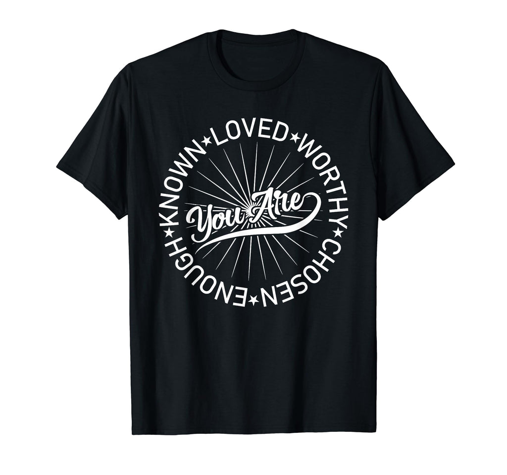 You Are Known Loved Worthy Chosen Enough T-Shirt - Novelty Apparel Unisex - T-Shirt, Sweatshirt, Hoodie