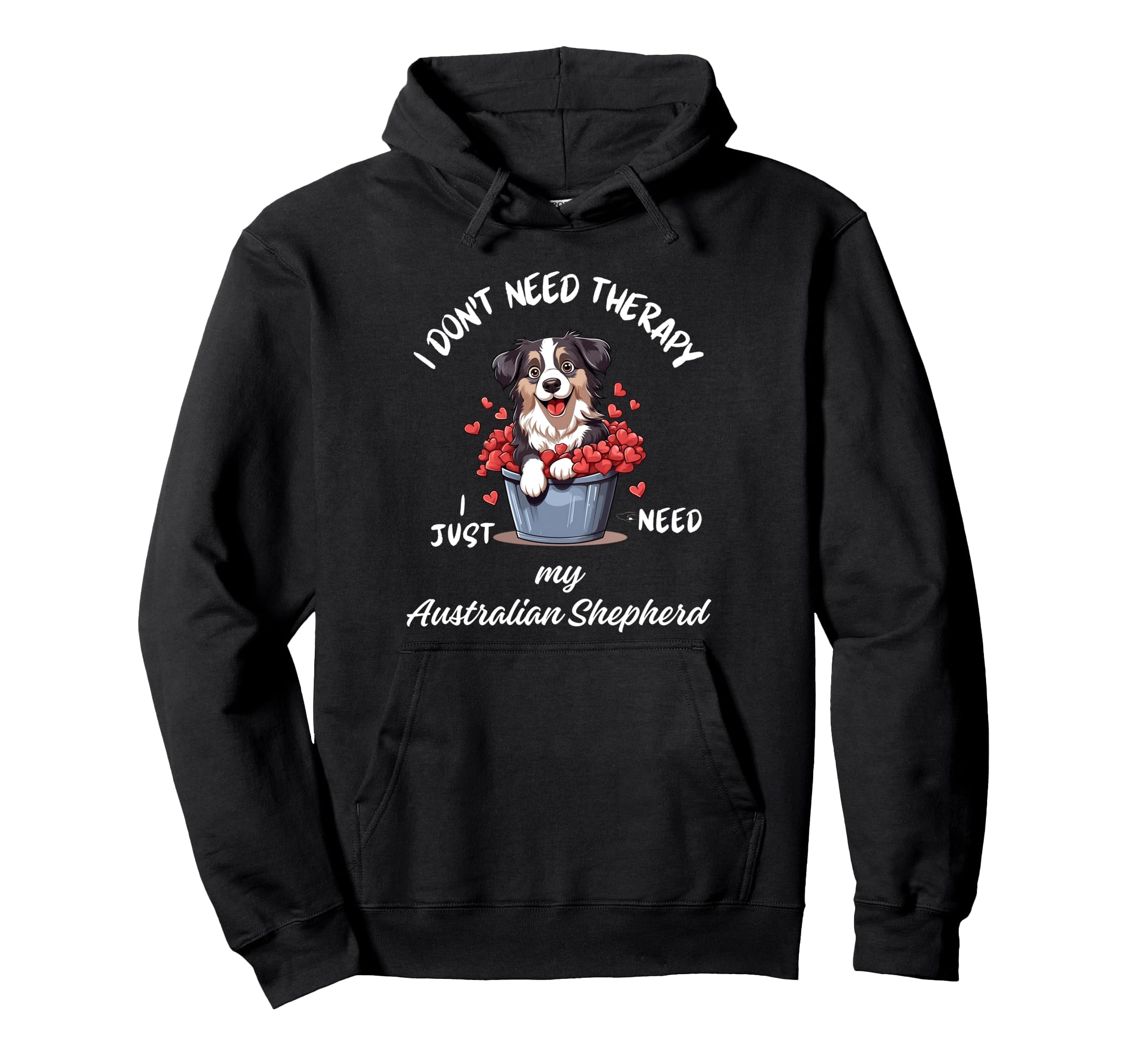 Australian Shepherd Lover I Just Hoodie - Casual Everyday Wear Men Women - T-Shirt, Sweatshirt, Hoodie