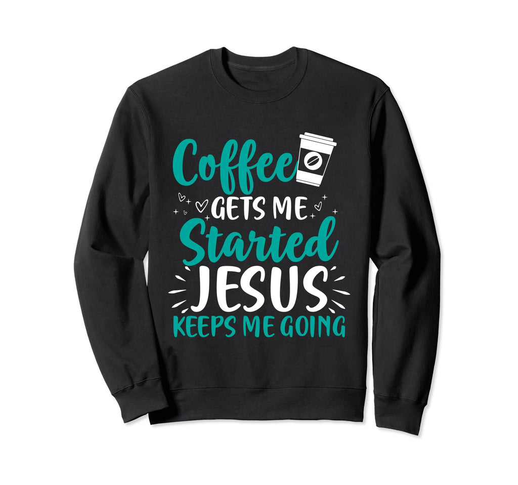 Coffee Gets Me Started Jesus Sweatshirt - Casual Everyday Wear Men Women - T-Shirt, Sweatshirt, Hoodie
