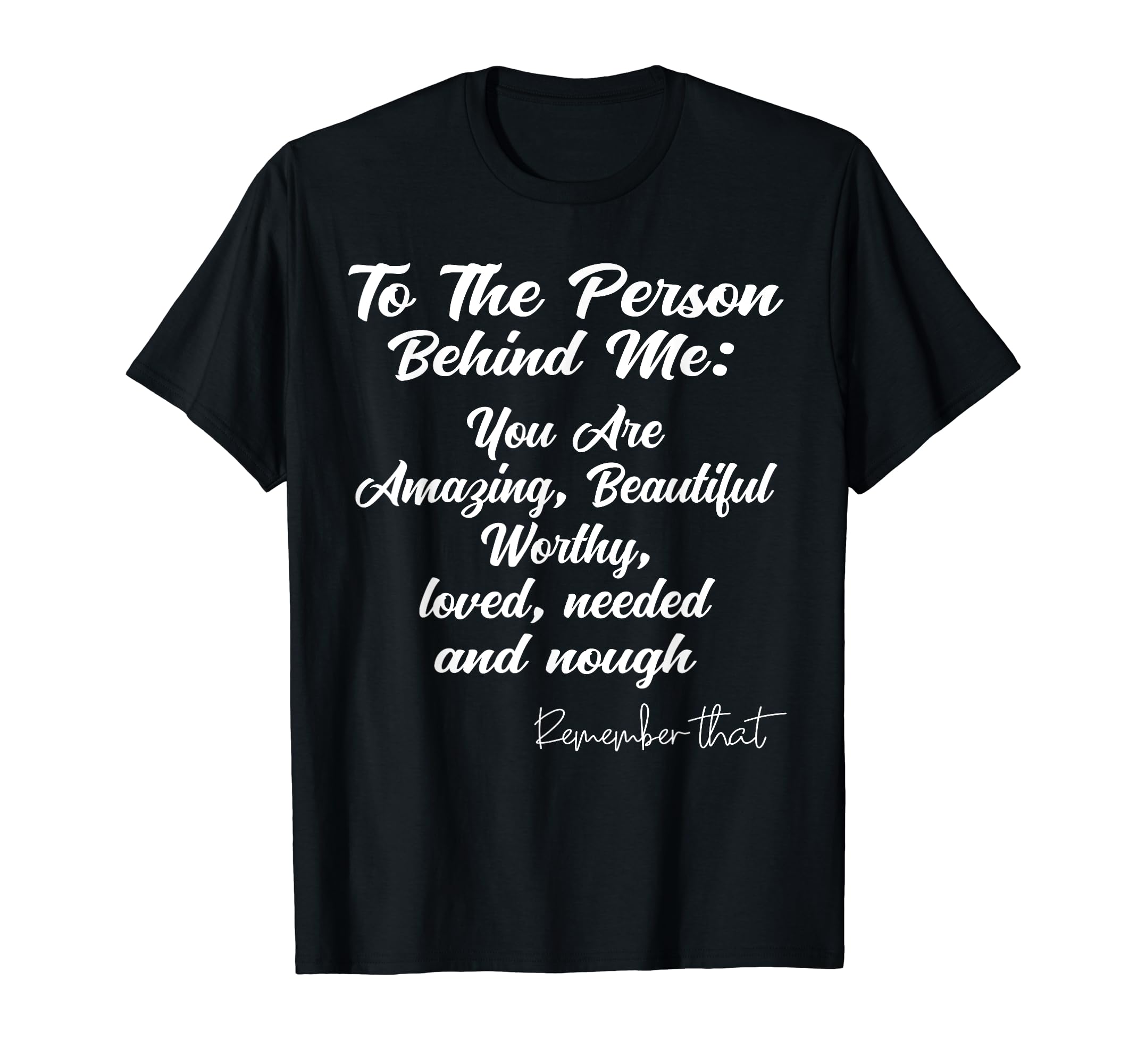 Dear Person Behind Me You Are Worthy T-Shirt - Custom Art Print for Adults - T-Shirt, Sweatshirt, Hoodie