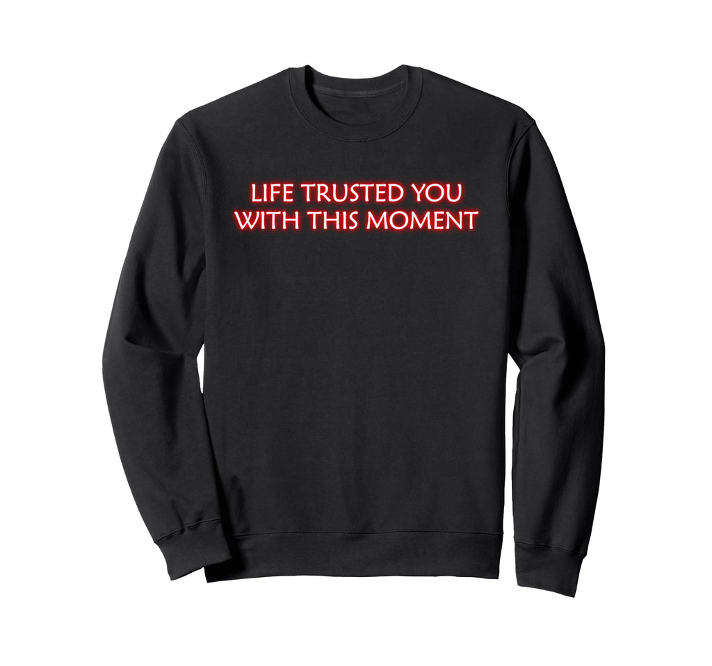 Life Trusted You This Moment Sweatshirt - Novelty Apparel Men Women - T-Shirt, Sweatshirt, Hoodie
