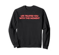 Life Trusted You This Moment Sweatshirt - Novelty Apparel Men Women - T-Shirt, Sweatshirt, Hoodie