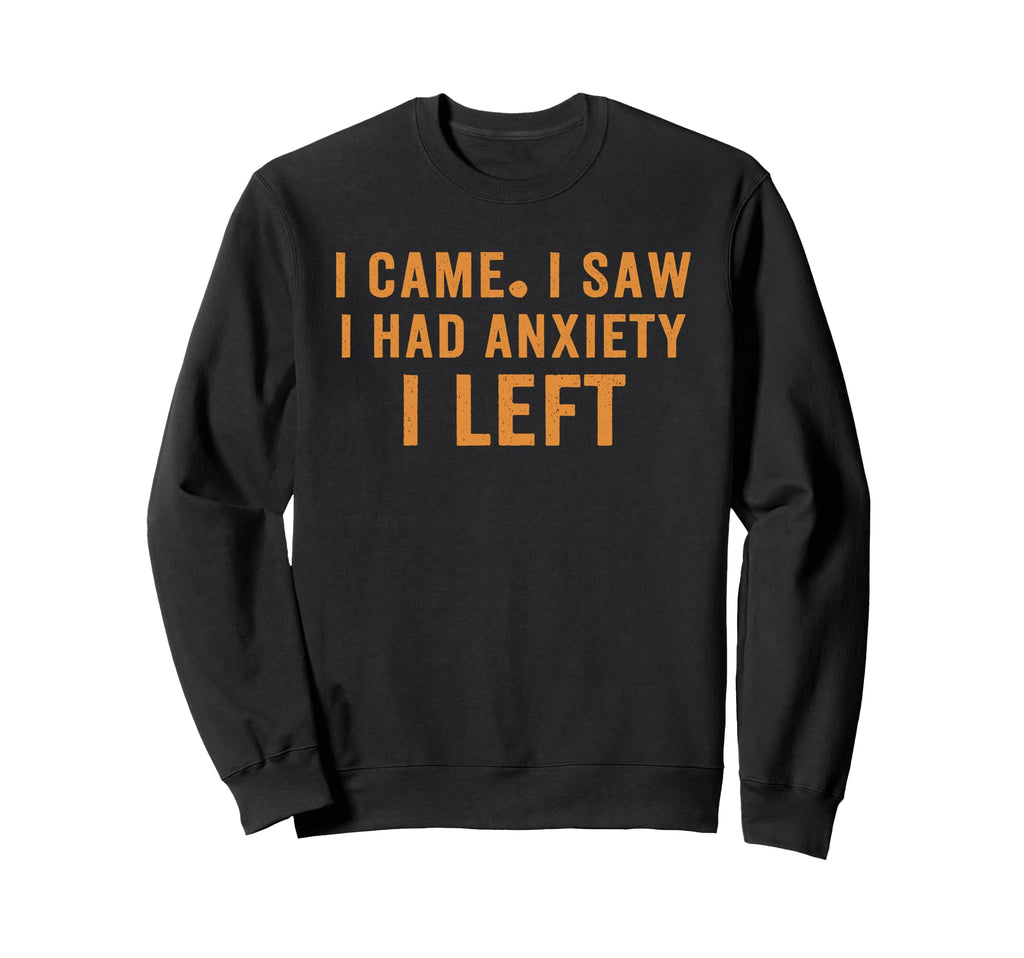 I Came I Saw I Had Anxiety I Left Sweatshirt - Novelty Apparel Men Women - T-Shirt, Sweatshirt, Hoodie