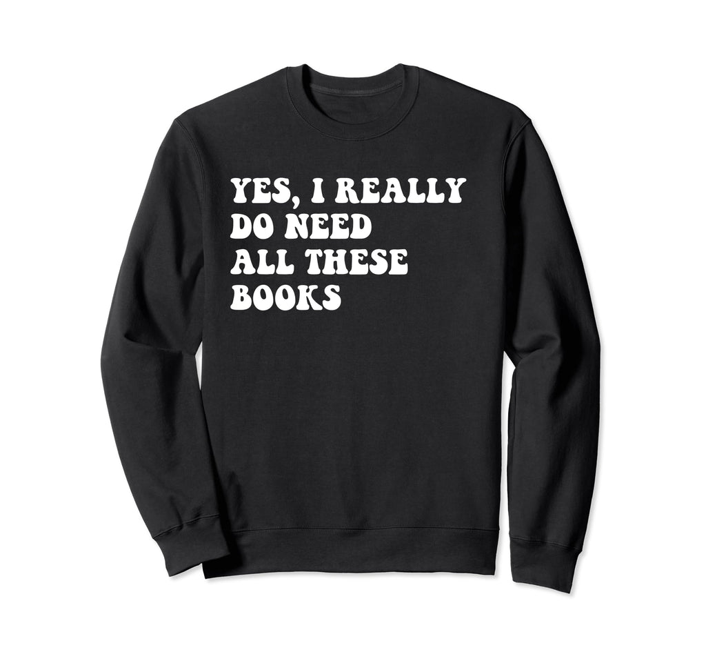 I Really Do Need All These Books Sweatshirt - Minimalist Print for Adults - T-Shirt, Sweatshirt, Hoodie