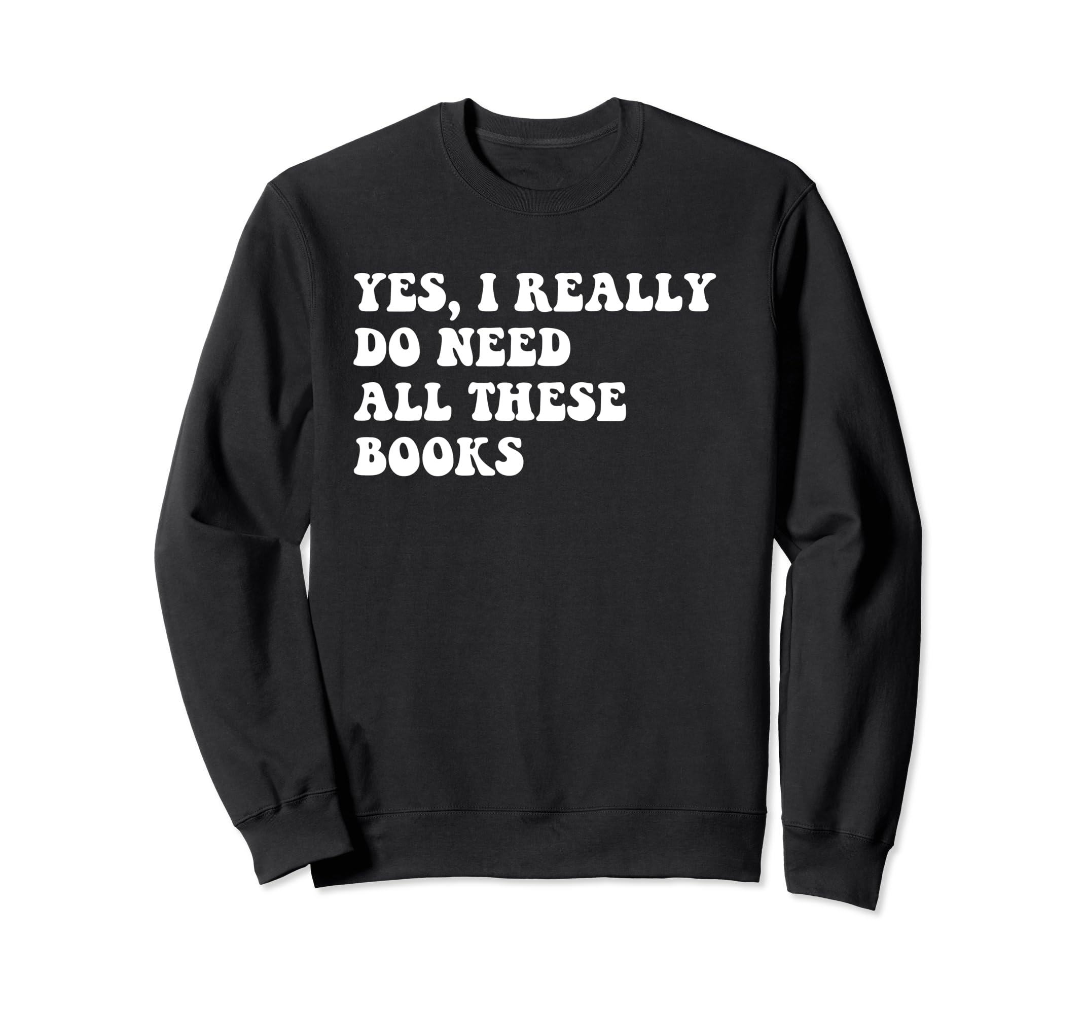 I Really Do Need All These Books Sweatshirt - Minimalist Print for Adults - T-Shirt, Sweatshirt, Hoodie