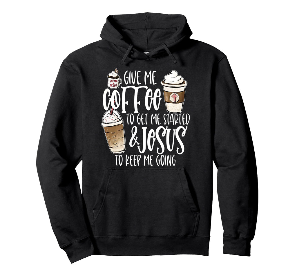 Give Me Coffee To Get Me Started And Jesus Hoodie - Unique Graphic Unisex - T-Shirt, Sweatshirt, Hoodie
