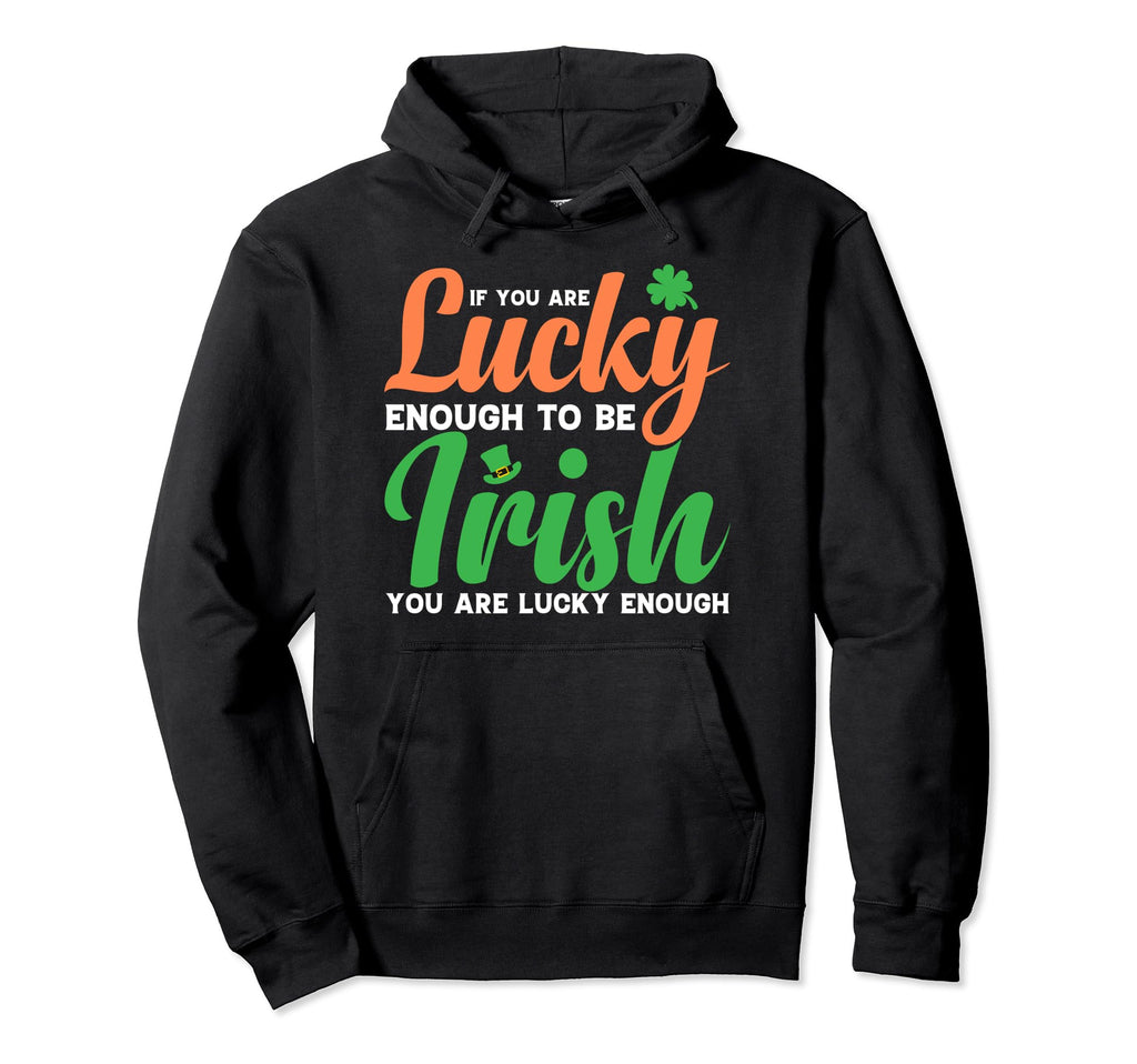 If You Are Lucky Enough To Be Irish Hoodie - Unique Graphic Men Women - T-Shirt, Sweatshirt, Hoodie