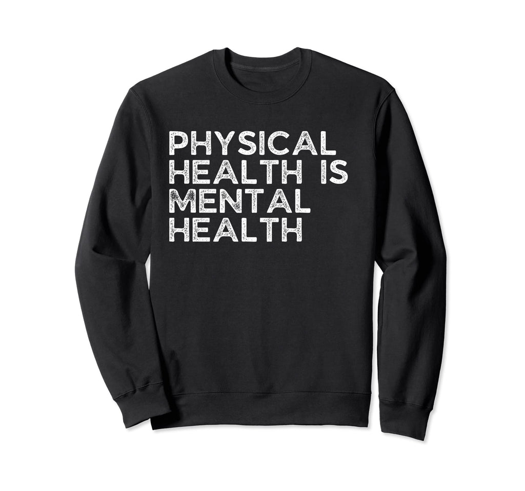 Physical Health Is Mental Health Sweatshirt - Custom Art Print Men Women - T-Shirt, Sweatshirt, Hoodie