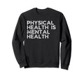 Physical Health Is Mental Health Sweatshirt - Custom Art Print Men Women - T-Shirt, Sweatshirt, Hoodie
