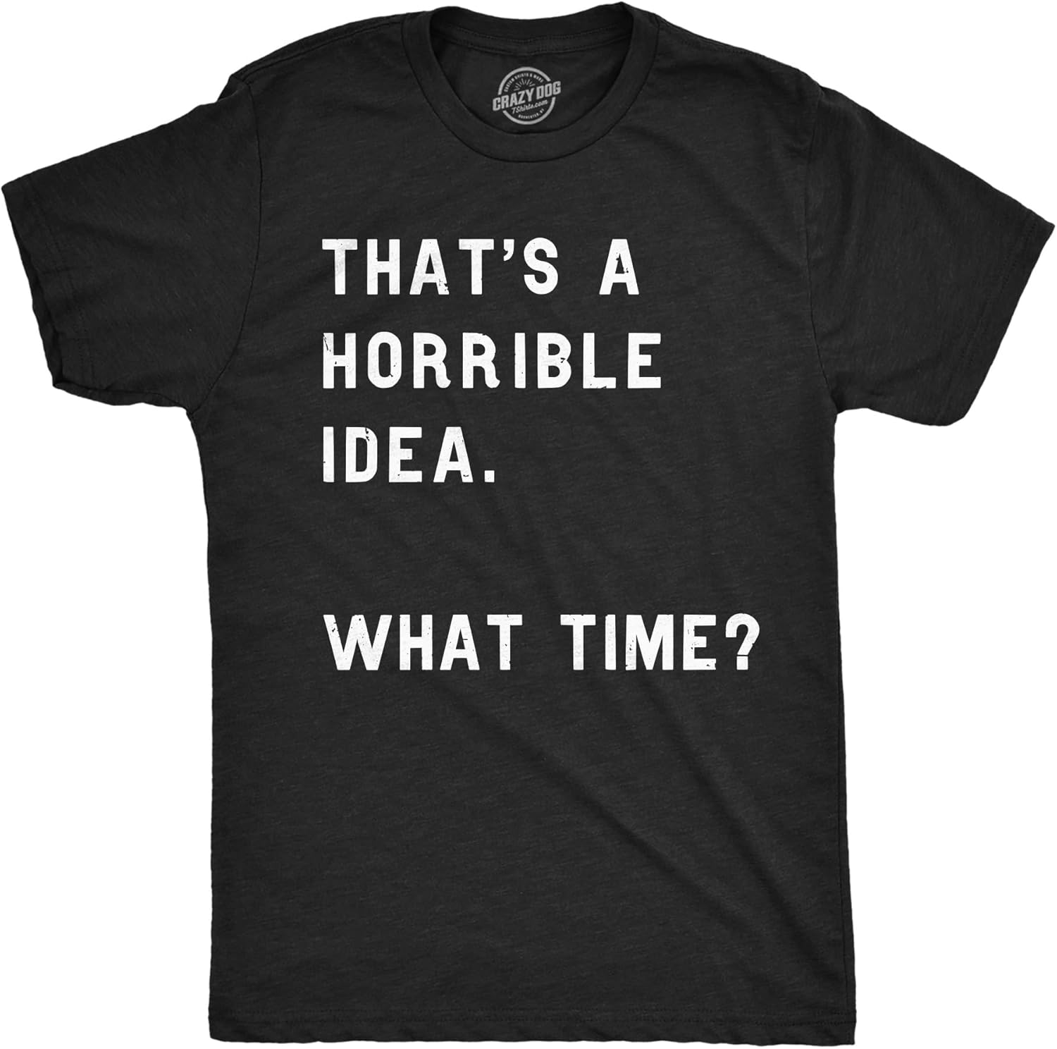 Crazy Dog Mens T Shirt Thats A Horrible Idea What Time Funny Joke Tee Unisex T-shirt, Sweatshirt, Hoodie, Long Sleeve Tee - T-Shirt, Sweatshirt, Hoodie