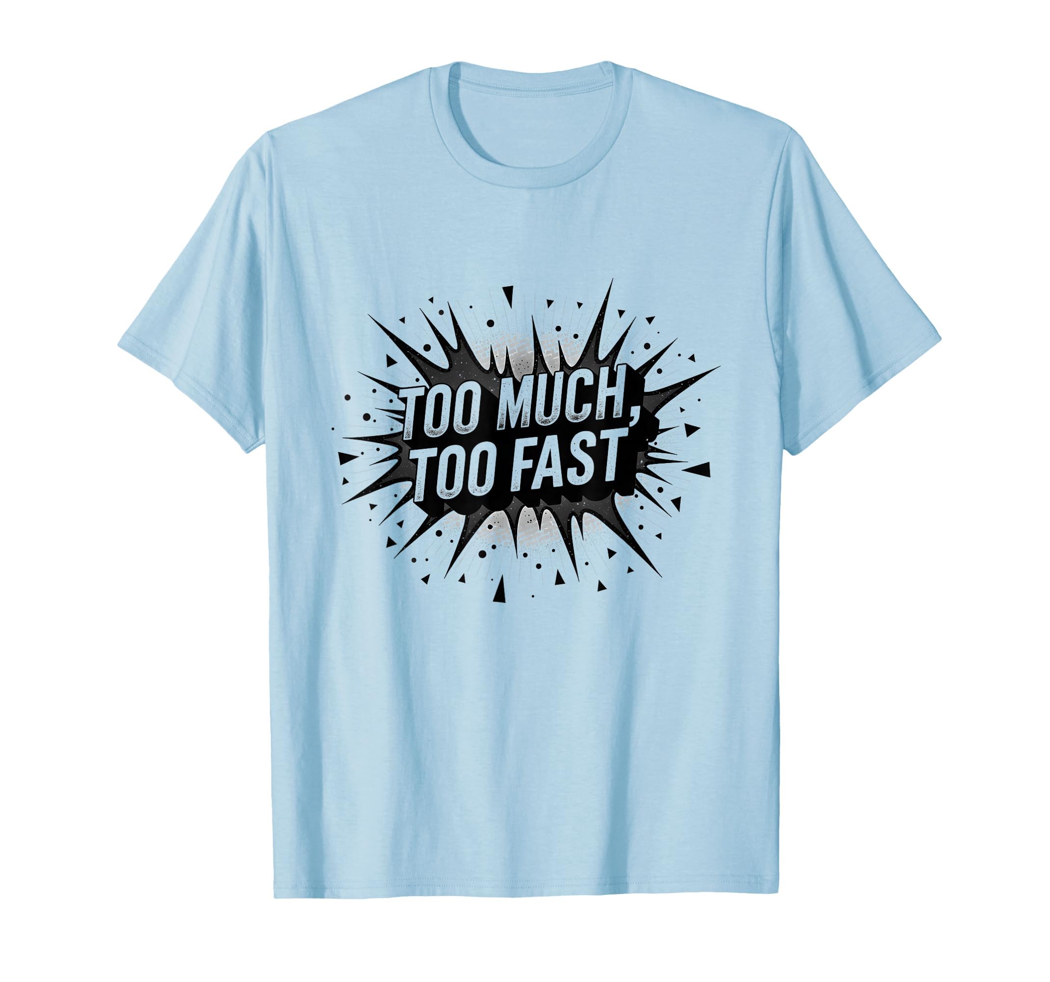 Too Much Too Fast Overstimulated T-Shirt - Casual Everyday Wear Unisex - T-Shirt, Sweatshirt, Hoodie
