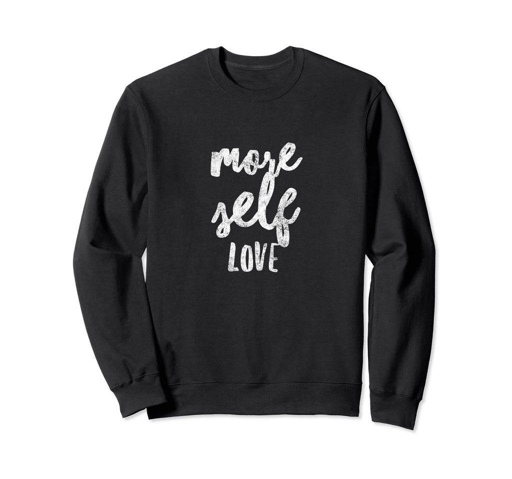 Love Yourself More Self Love Be Your Sweatshirt - Graphic Print Unisex - T-Shirt, Sweatshirt, Hoodie