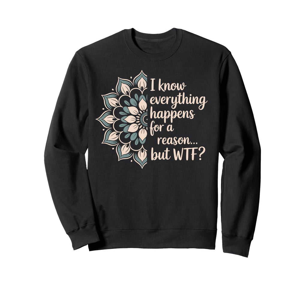 I Know Everything Happens Reason Sweatshirt - Unique Graphic for Adults - T-Shirt, Sweatshirt, Hoodie