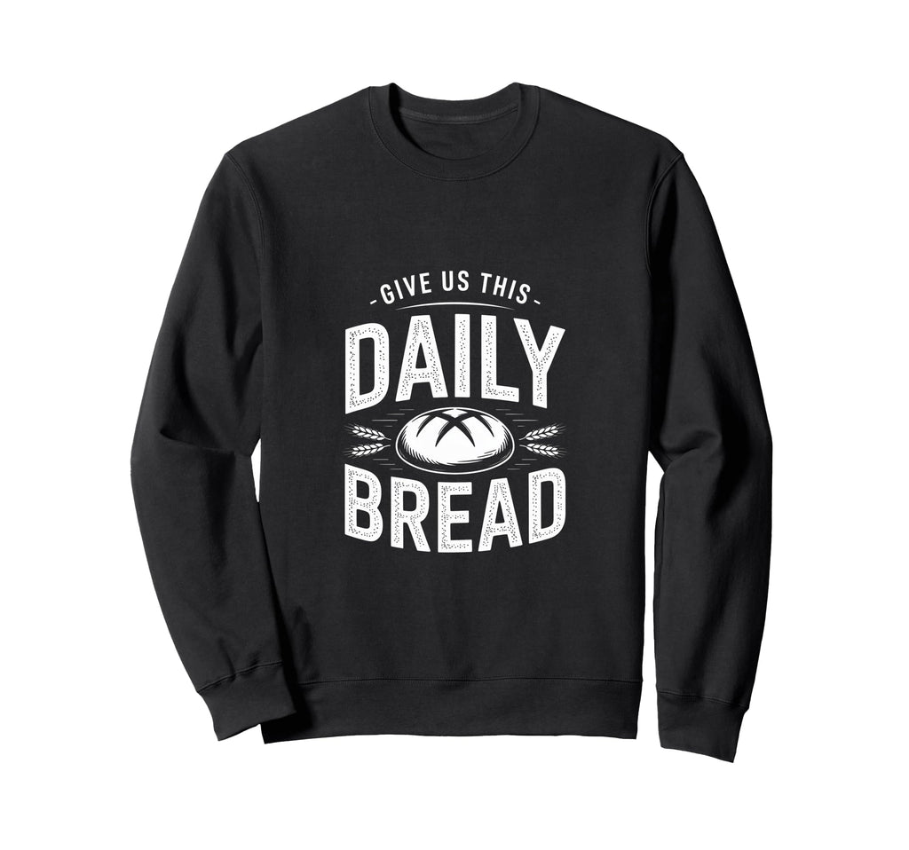 Daily Bread Artisan Sourdough Sweatshirt - Fun Novelty Design Men Women - T-Shirt, Sweatshirt, Hoodie