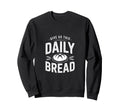 Daily Bread Artisan Sourdough Sweatshirt - Fun Novelty Design Men Women - T-Shirt, Sweatshirt, Hoodie