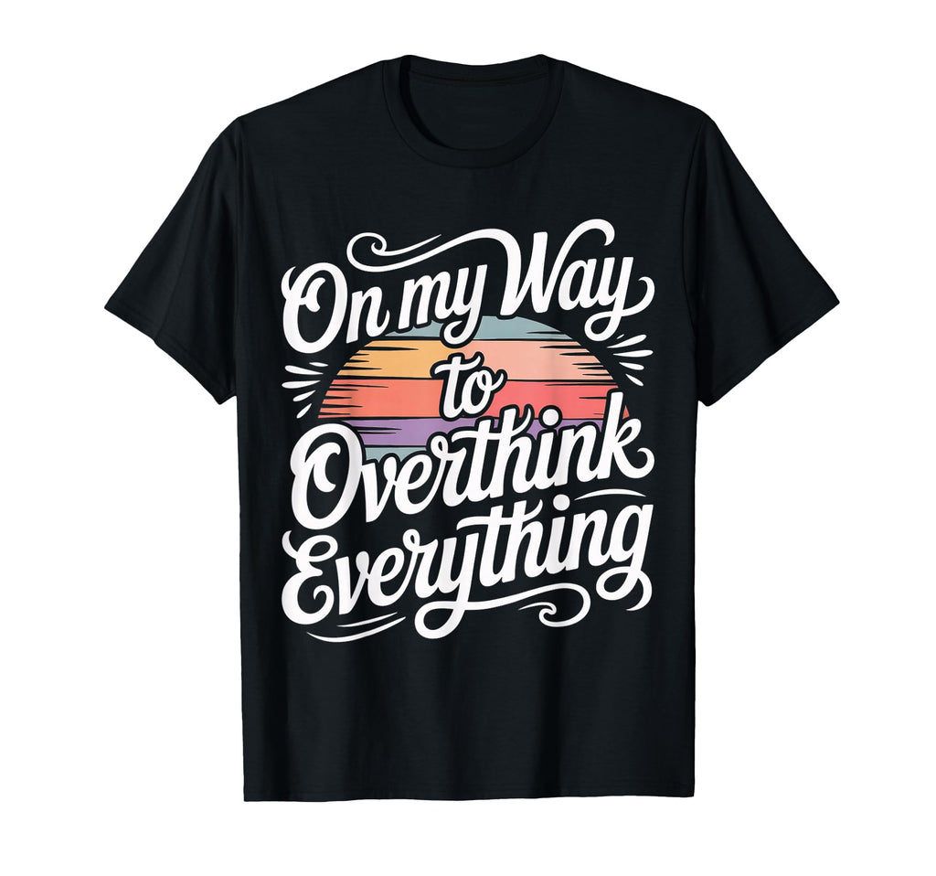My Way To Overthink Everything T-Shirt - Minimalist Print Unisex - T-Shirt, Sweatshirt, Hoodie