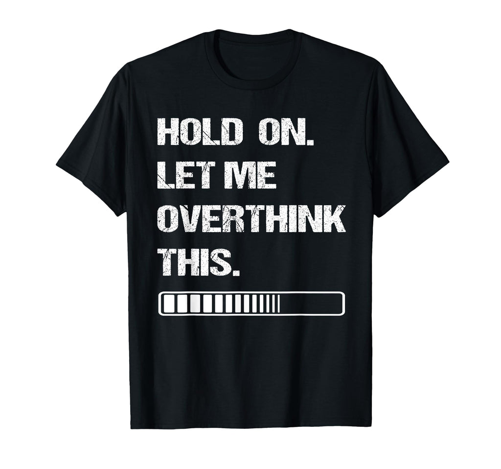 Hold Let Me Overthink This T-Shirt - Novelty Apparel Men Women - T-Shirt, Sweatshirt, Hoodie