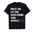 Hold Let Me Overthink This T-Shirt - Novelty Apparel Men Women - T-Shirt, Sweatshirt, Hoodie