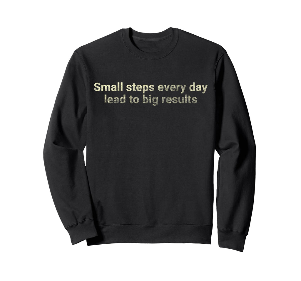 Small Steps Every Day Lead To Big Sweatshirt - Trendy Graphic Unisex - T-Shirt, Sweatshirt, Hoodie