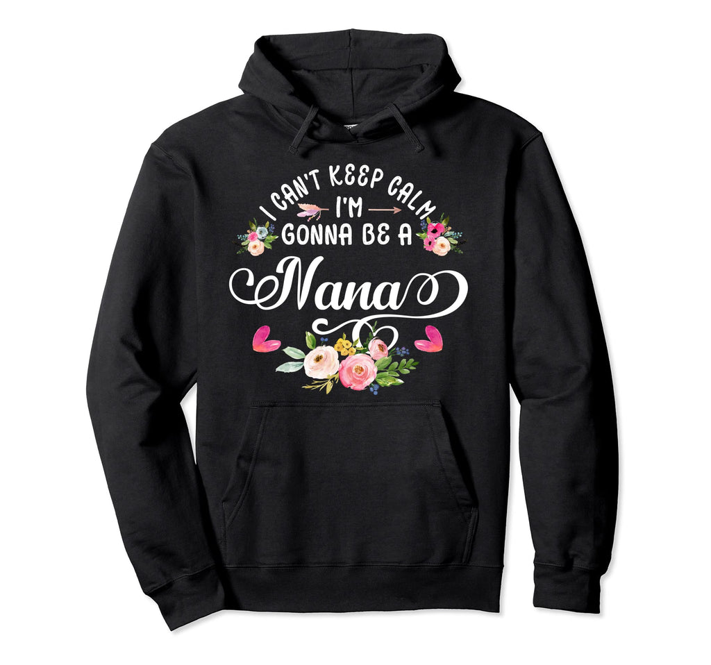 I Cant Keep Calm Im Gonna Be Nana Hoodie - Fun Novelty Design Men Women - T-Shirt, Sweatshirt, Hoodie