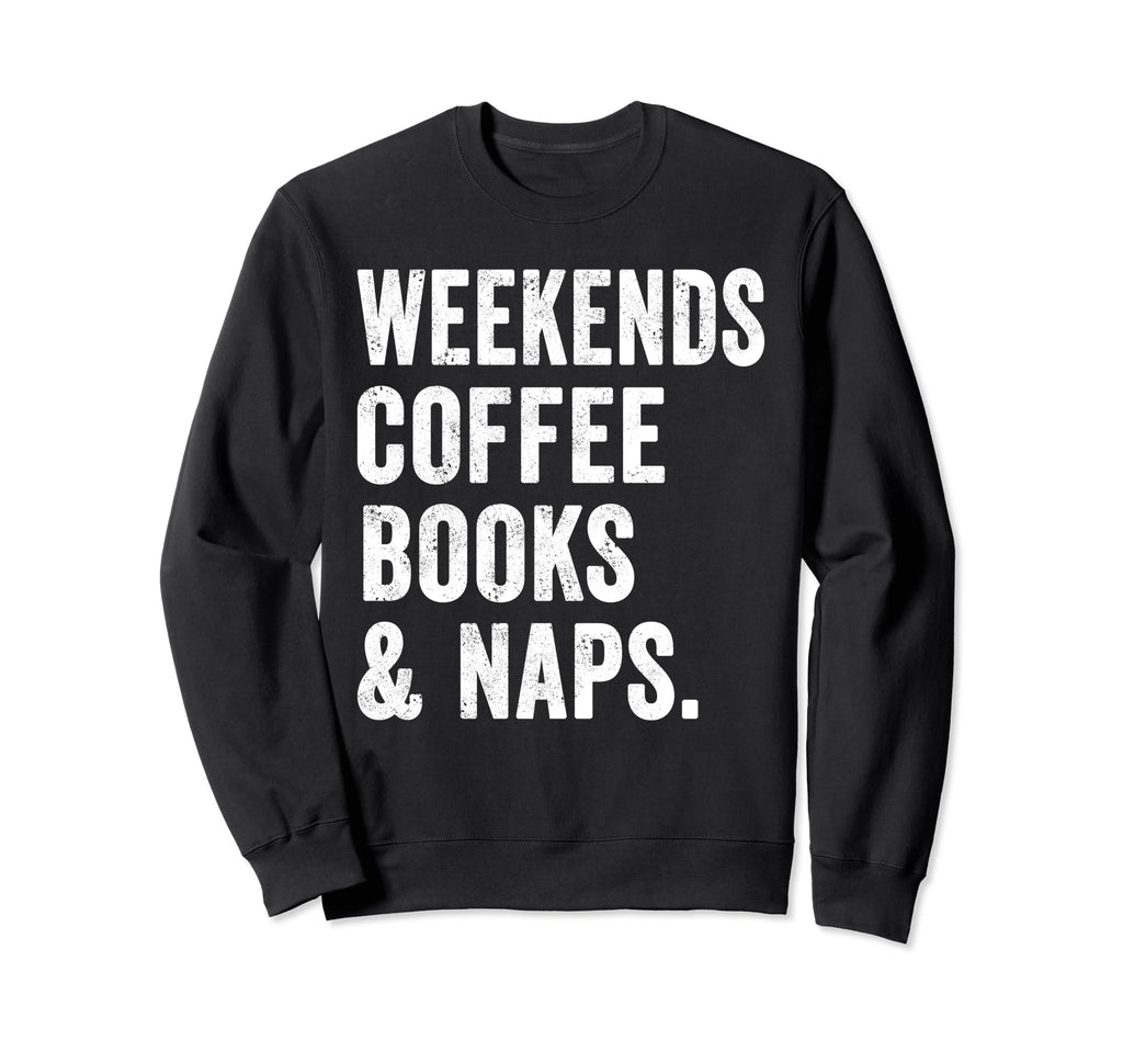 Weekends Coffee Books And Naps Sweatshirt - Fun Novelty Design Men Women - T-Shirt, Sweatshirt, Hoodie