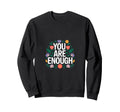 You Are Enough Mental Health Sweatshirt - Novelty Apparel Unisex - T-Shirt, Sweatshirt, Hoodie