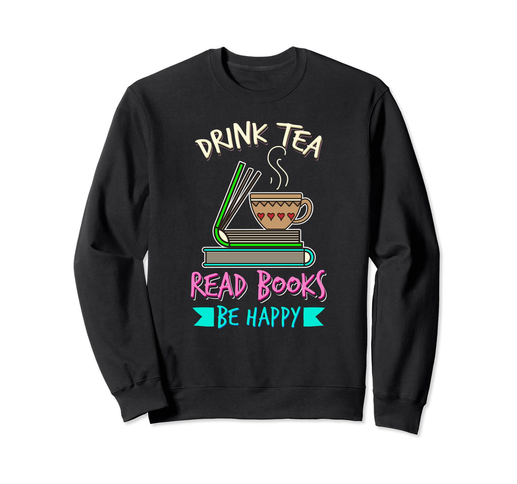 Drink Tea Read Books Be Happy Tea Sweatshirt - Novelty Apparel Unisex - T-Shirt, Sweatshirt, Hoodie