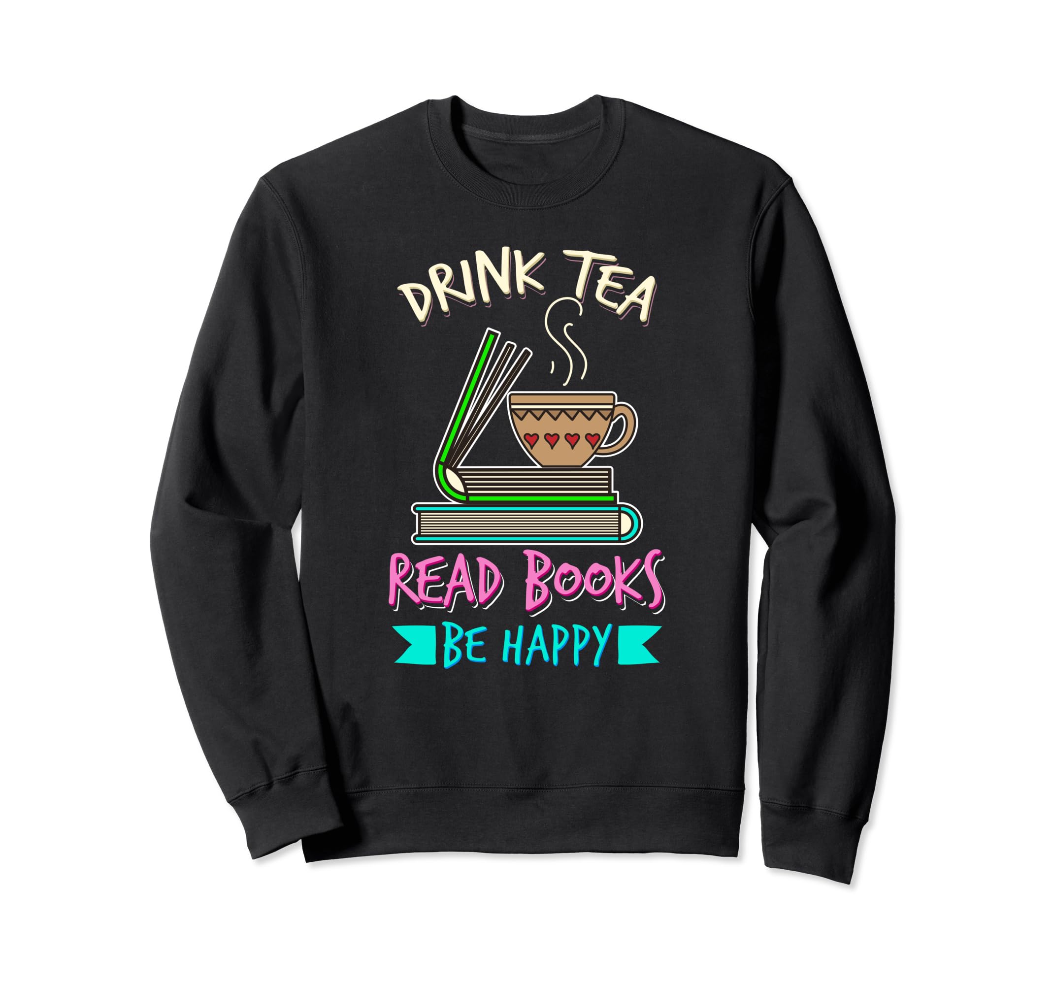 Drink Tea Read Books Be Happy Tea Sweatshirt - Novelty Apparel Unisex - T-Shirt, Sweatshirt, Hoodie