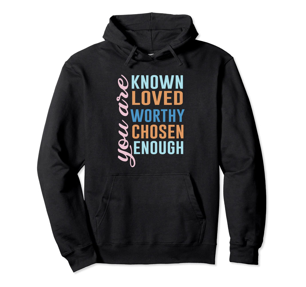 You Are Known Loved Worthy Chosen Enough Hoodie - Novelty Apparel Unisex - T-Shirt, Sweatshirt, Hoodie