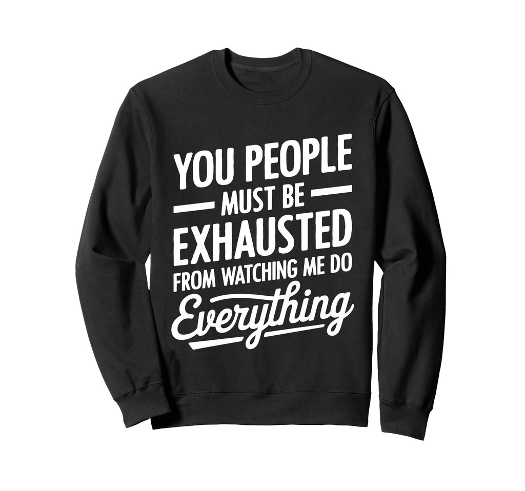 You People Must Be Exhausted Sweatshirt - Fun Novelty Design Men Women - T-Shirt, Sweatshirt, Hoodie